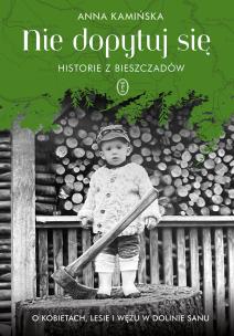 Nie dopytuj się. Historie z Bieszczadów. O kobietach, lesie i wężu w Dolinie Sanu. Autor: Anna Kamińska. Multiszop.pl Okładka książki Nie dopytuj się. Historie z Bieszczadów. O kobietach, lesie i wężu w Dolinie Sanu