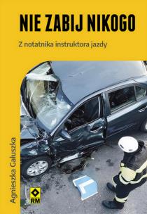 Nie zabij nikogo. Z notatnika instruktora jazdy. Autor: Gałuszka Agnieszka. Multiszop.pl Okładka książki Nie zabij nikogo. Z notatnika instruktora jazdy