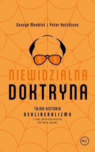 Niewidzialna doktryna. Tajna historia neoliberalizmu (i tego, jak przejął kontrolę nad twoim życiem). Autor: Monbiot George, Hutchinson Peter. Multiszop.pl Okładka książki Niewidzialna doktryna. Tajna historia neoliberalizmu (i tego, jak przejął kontrolę nad twoim życiem)