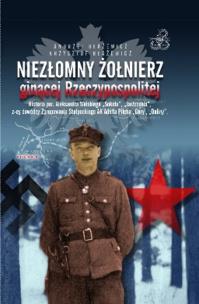 Okładka książki Niezłomny żołnierz ginącej Rzeczypospolitej Historia por. Aleksandra Wolskiego „Sokoła”, „Jastrzębia”, z-cy dowódcy Zgrupowania Stołpeckieg AK Adolfa Pilcha „Góry”, „Doliny”