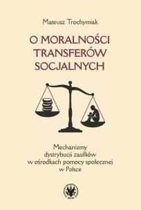 Okładka książki O moralności transferów socjalnych. Mechanizmy dystrybucji zasiłków w ośrodkach pomocy społecznej w