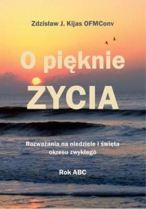 O pięknie Życia. Rozważania na niedziele.... Autor: Zdzisław Józef Kijas OFMConv. Multiszop.pl Okładka książki O pięknie Życia. Rozważania na niedziele...