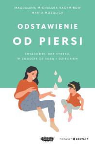 Odstawienie od piersi. Świadomie, bez stresu, w zgodzie ze sobą i dzieckiem. Autor: Magdalena Michalska-Kacymirow, Marta Moeglich. Multiszop.pl Okładka książki Odstawienie od piersi. Świadomie, bez stresu, w zgodzie ze sobą i dzieckiem