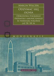 Odzyskać siłę ognia. Odbudowa polskiego przemysłu amunicyjnego w pierwszej połowie lat 50. XX w.. Autor: Marcin Wilczek. Multiszop.pl Okładka książki Odzyskać siłę ognia. Odbudowa polskiego przemysłu amunicyjnego w pierwszej połowie lat 50. XX w.
