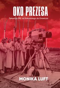 Oko prezesa. Telewizja PRL od Sokorskiego do Drawicza. Autor: Luft Monika. Multiszop.pl Okładka książki Oko prezesa. Telewizja PRL od Sokorskiego do Drawicza