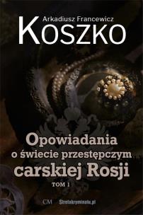 Opowiadania o świecie przestępczym carskiej... T.1. Autor: Koszko Arkadiusz Francewicz. Multiszop.pl Okładka książki Opowiadania o świecie przestępczym carskiej... T.1