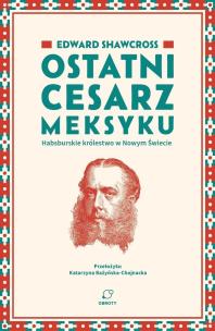 Okładka książki Ostatni cesarz Meksyku. Habsburskie królestwo w Nowym Świecie