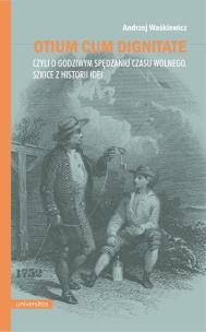 Otium cum dignitae, czyli o godziwym spędzaniu czasu wolnego. Szkice z historii idei. Autor: Waśkiewicz Andrzej. Multiszop.pl Okładka książki Otium cum dignitae, czyli o godziwym spędzaniu czasu wolnego. Szkice z historii idei