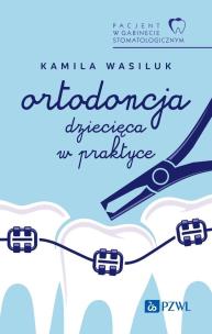 Pacjent w Gabinecie Stomatologicznym. Ortodoncja dziecięca w praktyce. Autor: Kamila Wasiluk. Multiszop.pl Okładka książki Pacjent w Gabinecie Stomatologicznym. Ortodoncja dziecięca w praktyce