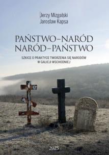 Państwo-Naród. Naród-Państwo. Szkice o praktyce tworzenia się narodów w Galicji Wschodniej. Autor: Jerzy Mizgalski, Kapsa Jarosław. Multiszop.pl Okładka książki Państwo-Naród. Naród-Państwo. Szkice o praktyce tworzenia się narodów w Galicji Wschodniej