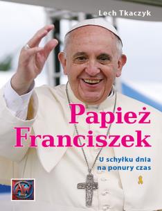 Papież Franciszek. U schyłku dnia na ponury czas.. Autor: Lech Tkaczyk. Multiszop.pl Okładka książki Papież Franciszek. U schyłku dnia na ponury czas.