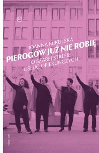 Okładka książki Pierogów już nie robię. O szarej strefie usług opiekuńczych