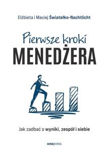 Pierwsze kroki menedżera. Jak zadbać o wyniki, zespół i siebie. Autor: Elżbieta i Maciej Światełko-Nachtlicht. Multiszop.pl Okładka książki Pierwsze kroki menedżera. Jak zadbać o wyniki, zespół i siebie