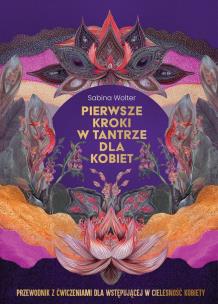 Pierwsze kroki w tantrze dla kobiet. Przewodnik z ćwiczeniami dla wstępującej w cielesność kobiety. Autor: Sabina Wolter. Multiszop.pl Okładka książki Pierwsze kroki w tantrze dla kobiet. Przewodnik z ćwiczeniami dla wstępującej w cielesność kobiety