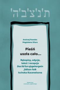 Okładka książki Pieśń uszła cało…. Rękopisy, edycje, tekst i recepcja „Dos lid fun ojsgehargetn jidiszn folk” Icchoka Kacenelsona