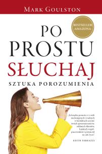 Po prostu słuchaj. Sztuka porozumienia. Autor: Mark Goulston. Multiszop.pl Okładka książki Po prostu słuchaj. Sztuka porozumienia