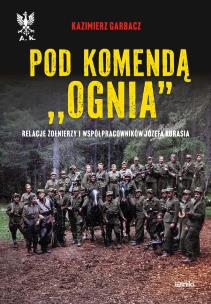 Pod komendą 'Ognia'. Relacje żołnierzy i współpracowników Józefa Kurasia wyd. 2. Autor: Garbacz Kazimierz. Multiszop.pl Okładka książki Pod komendą 'Ognia'. Relacje żołnierzy i współpracowników Józefa Kurasia wyd. 2