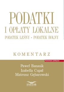 Podatki i opłaty lokalne.Podatek leśny. Podatek rolny. Komentarz. Autor: Banasik Paweł, Cupał Izabella, Gęborowski Mateusz. Multiszop.pl Okładka książki Podatki i opłaty lokalne.Podatek leśny. Podatek rolny. Komentarz
