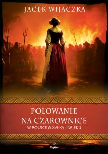 Polowanie na czarownice w Polsce w XVI–XVIII wieku. Autor: Wijaczka Jacek. Multiszop.pl Okładka książki Polowanie na czarownice w Polsce w XVI–XVIII wieku