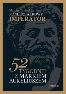 Poniedziałkowy imperator. 52 tygodnie z Markiem Aureliuszem. Autor: Marcin Choiński. Multiszop.pl Okładka książki Poniedziałkowy imperator. 52 tygodnie z Markiem Aureliuszem