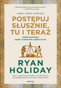 Postępuj słusznie, tu i teraz. Dobre wartości, dobry charakter, dobre czyny. Autor: Ryan Holiday. Multiszop.pl Okładka książki Postępuj słusznie, tu i teraz. Dobre wartości, dobry charakter, dobre czyny