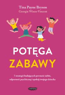 Okładka książki Potęga zabawy. 7 strategii budujących pewność siebie, odporność psychiczną i spokój twojego dziecka