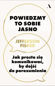 Powiedzmy to sobie jasno. Jak prosto się komunikować, by dojść do porozumienia. Autor: Fisher Jefferson. Multiszop.pl Okładka książki Powiedzmy to sobie jasno. Jak prosto się komunikować, by dojść do porozumienia