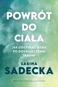 Powrót do ciała. Jak odzyskać siebie po doświadczeniu traumy. Autor: Sabina Sadecka. Multiszop.pl Okładka książki Powrót do ciała. Jak odzyskać siebie po doświadczeniu traumy