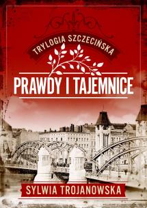 Prawdy i tajemnice. Trylogia szczecińska. Tom 2. Autor: Sylwia Trojanowska. Multiszop.pl Okładka książki Prawdy i tajemnice. Trylogia szczecińska. Tom 2