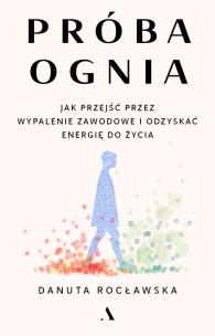 Okładka książki Próba ognia. Jak przejść przez wypalenie zawodowe i odzyskać energię do życia