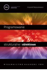 Programowanie strukturalne i obiektowe T.2. Autor: Wojtuszkiewicz Krzysztof. Multiszop.pl Okładka książki Programowanie strukturalne i obiektowe T.2