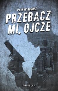 Przebacz mi, ojcze. Autor: Bogusz patryk. Multiszop.pl Okładka książki Przebacz mi, ojcze