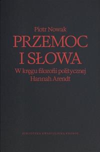 Przemoc i słowa. W kręgu filozofii politycznej Hannah Arendt wyd. 2. Autor: Piotr Nowak. Multiszop.pl Okładka książki Przemoc i słowa. W kręgu filozofii politycznej Hannah Arendt wyd. 2
