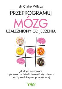 Okładka książki Przeprogramuj mózg uzależniony od jedzenia. Jak dzięki neuronauce opanować zachcianki i uwolnić się od cukru oraz żywności wysokoprzetworzonej