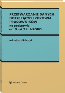 Przetwarzanie danych dotyczących zdrowia pracowników na podstawie art. 9 ust. 2 lit. h RODO. Autor: Sobczyk Arkadiusz. Multiszop.pl Okładka książki Przetwarzanie danych dotyczących zdrowia pracowników na podstawie art. 9 ust. 2 lit. h RODO