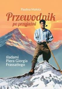 Przewodnik po przyjaźni śladami P. G. Frassatiego. Autor: Paulina Małota. Multiszop.pl Okładka książki Przewodnik po przyjaźni śladami P. G. Frassatiego