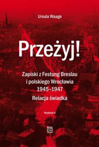 Okładka książki Przeżyj! Zapiski z Festung Breslau i polskiego Wrocławia 1945-1947. Relacja świadka. (Wydanie 2  Poprawione)