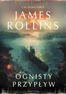 Przypływy ognia. Cykl Sigma Force. Tom 17. Autor: Rollins James. Multiszop.pl Okładka książki Przypływy ognia. Cykl Sigma Force. Tom 17
