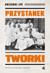 Przystanek Tworki. Historia pewnego szpitala. Autor: Grzegorz Łyś. Multiszop.pl Okładka książki Przystanek Tworki. Historia pewnego szpitala