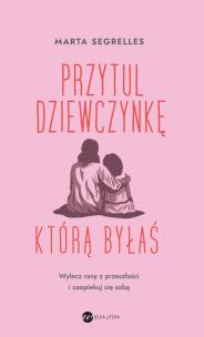 Przytul dziewczynkę, którą byłaś. Wylecz swoje rany z przeszłości i zaopiekuj się sobą. Autor: Marta Segrelles. Multiszop.pl Okładka książki Przytul dziewczynkę, którą byłaś. Wylecz swoje rany z przeszłości i zaopiekuj się sobą