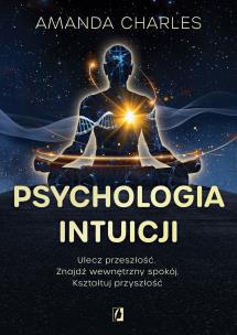 Psychologia intuicji. Ulecz przeszłość. Znajdź wewnętrzny spokój. Kształtuj przyszłość. Autor: Charles Amanda. Multiszop.pl Okładka książki Psychologia intuicji. Ulecz przeszłość. Znajdź wewnętrzny spokój. Kształtuj przyszłość