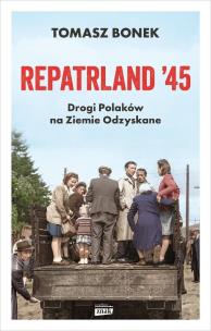 Repatrland '45. Drogi Polaków na Ziemie Odzyskane - książka z autografem. Autor: Bonek Tomasz. Multiszop.pl Okładka książki Repatrland '45. Drogi Polaków na Ziemie Odzyskane - książka z autografem