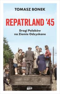 Okładka książki Repatrland '45. Drogi Polaków na Ziemie Odzyskane