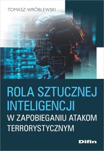 Rola sztucznej inteligencji w zapobieganiu atakom terrorystycznym. Autor: Wróblewski Tomasz. Multiszop.pl Okładka książki Rola sztucznej inteligencji w zapobieganiu atakom terrorystycznym