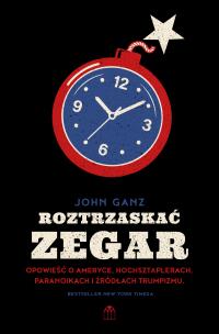 Okładka książki Roztrzaskać zegar.. Opowieść o Ameryce, hochsztaplerach, paranoikach i źródłach trumpizmu