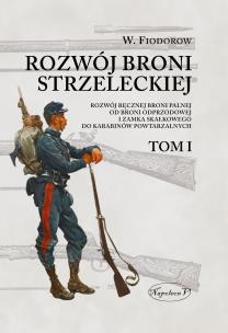 Okładka książki Rozwój broni strzeleckiej. Tom I Rozwój ręcznej broni palnej od broni odprzodowej i zamka skałkowego do karabinów powtarzalnych