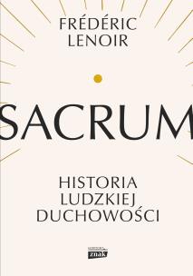 Sacrum. Historia ludzkiej duchowości. Autor: Lenoir Frederic. Multiszop.pl Okładka książki Sacrum. Historia ludzkiej duchowości