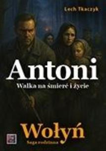 Okładka książki Saga rodzinna. Wołyń. Antoni. Walka na śmierć i...