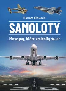 Samoloty. Maszyny, które zmieniły świat. Autor: Bartosz Głowacki. Multiszop.pl Okładka książki Samoloty. Maszyny, które zmieniły świat