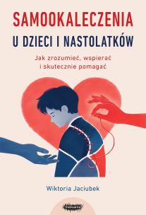 Okładka książki Samookaleczenia u dzieci i nastolatków. Jak zrozumieć, wspierać i skutecznie pomagać